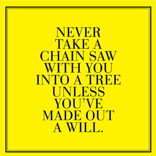 11. Never take a chain saw with you into a tree unless you've made out a will.