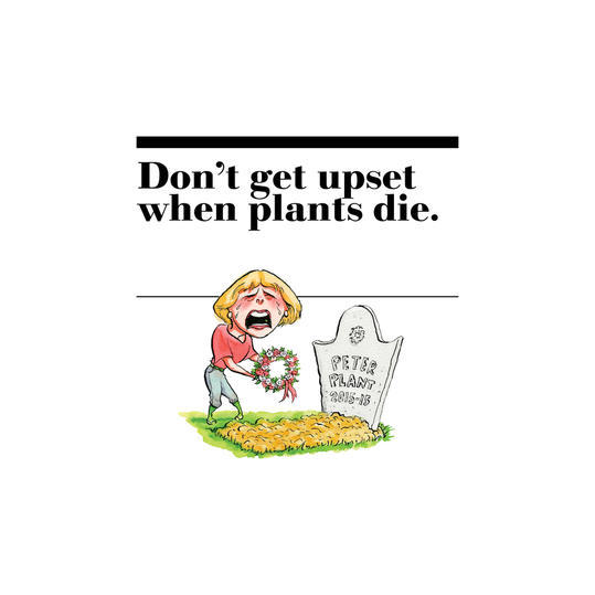 14. Don’t get upset when plants die.