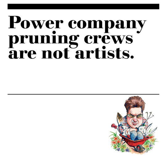 15. Power company pruning crews are not artists.