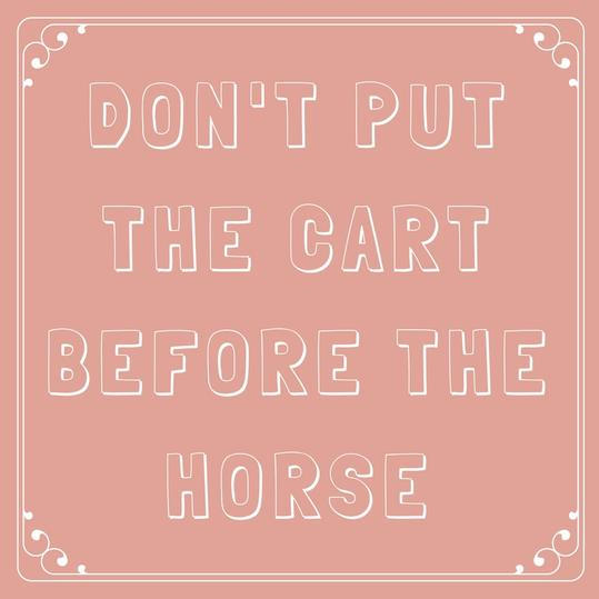 Må ikke Put the Cart Before the Horse