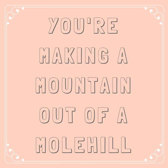 Du er Making a Mountain out of a Molehill