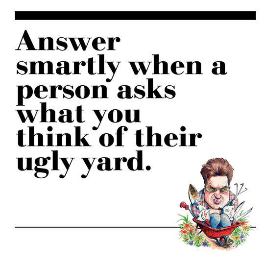 41. Answer smartly when a person asks what you think of their ugly yard. 