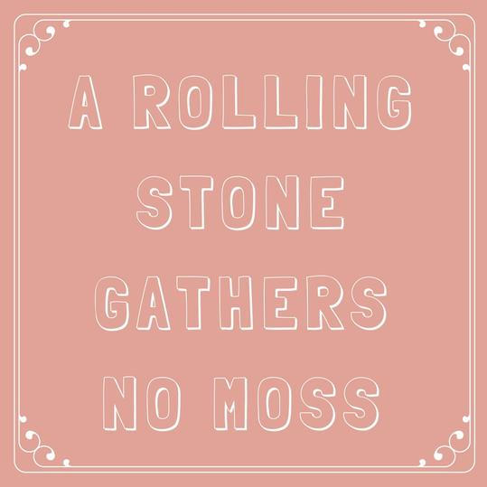 EN rolling stone gathers no moss. 