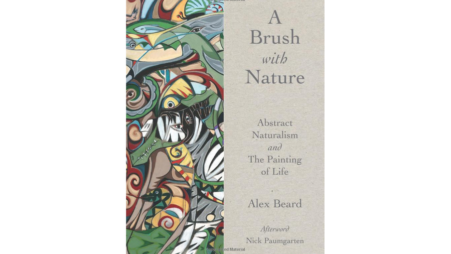 А Brush with Nature: Abstract Naturalism and the Painting of Life by Alex Beard
