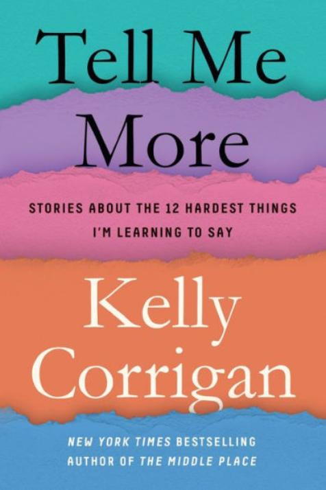 告诉 Me More: Stories About the 12 Hardest Things I’m Learning to Say by Kelly Corrigan