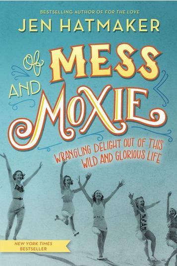De Mess and Moxie: Wrangling Delight Out of This Wild and Glorious Life by Jen Hatmaker