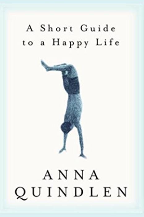ا Short Guide to a Happy Life by Anna Quindlen