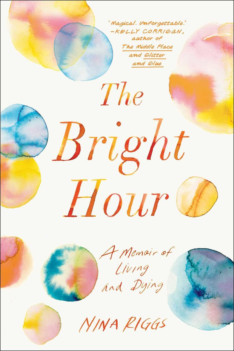 los Bright Hour: A Memoir of Living and Dying by Nina Riggs 